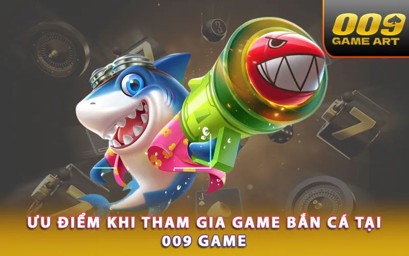 uu-diem-khi-tham-gia-game-ban-ca-tai-009-game